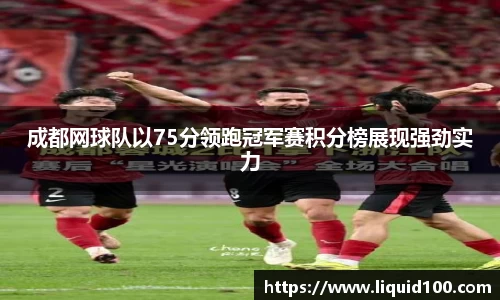 成都网球队以75分领跑冠军赛积分榜展现强劲实力