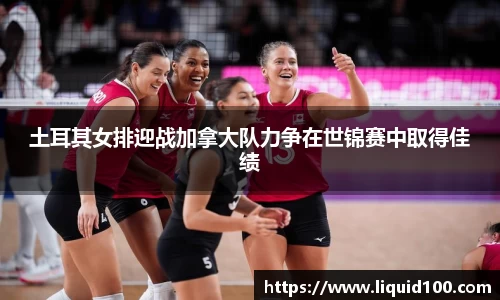 土耳其女排迎战加拿大队力争在世锦赛中取得佳绩