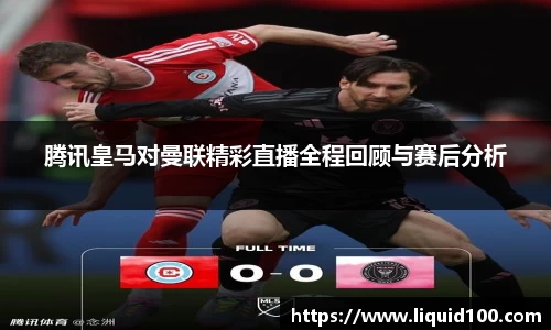 腾讯皇马对曼联精彩直播全程回顾与赛后分析