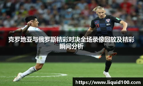 克罗地亚与俄罗斯精彩对决全场录像回放及精彩瞬间分析