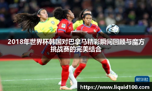 2018年世界杯韩国对巴拿马精彩瞬间回顾与魔方挑战赛的完美结合