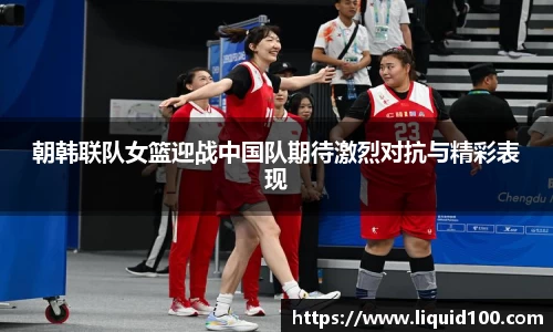 朝韩联队女篮迎战中国队期待激烈对抗与精彩表现