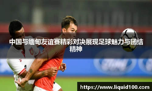 中国与缅甸友谊赛精彩对决展现足球魅力与团结精神