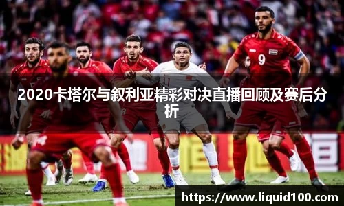2020卡塔尔与叙利亚精彩对决直播回顾及赛后分析