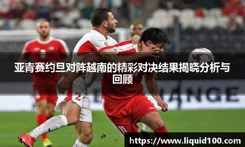 亚青赛约旦对阵越南的精彩对决结果揭晓分析与回顾