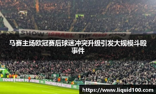 马赛主场欧冠赛后球迷冲突升级引发大规模斗殴事件