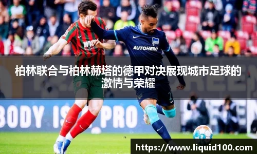柏林联合与柏林赫塔的德甲对决展现城市足球的激情与荣耀