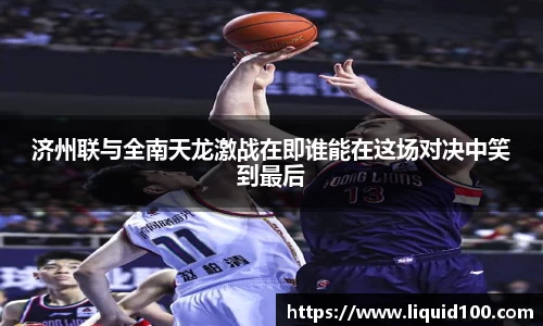济州联与全南天龙激战在即谁能在这场对决中笑到最后