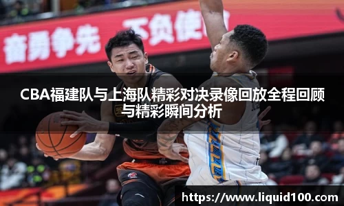 CBA福建队与上海队精彩对决录像回放全程回顾与精彩瞬间分析