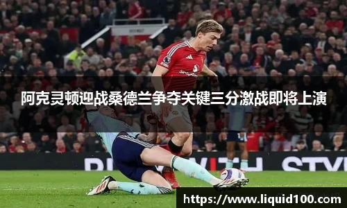 阿克灵顿迎战桑德兰争夺关键三分激战即将上演