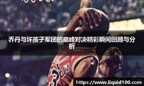 乔丹与坏孩子军团的巅峰对决精彩瞬间回顾与分析