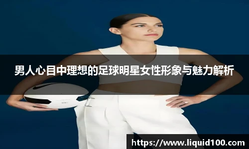 男人心目中理想的足球明星女性形象与魅力解析